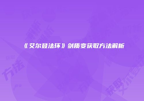 《艾尔登法环》剑质变获取方法解析