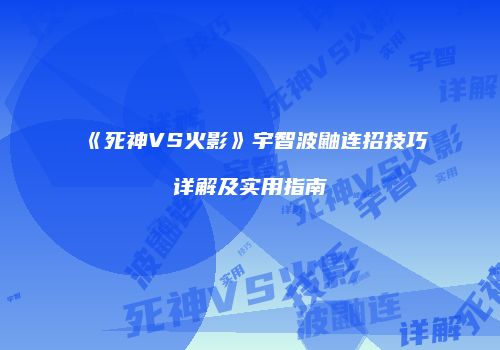 《死神VS火影》宇智波鼬连招技巧详解及实用指南