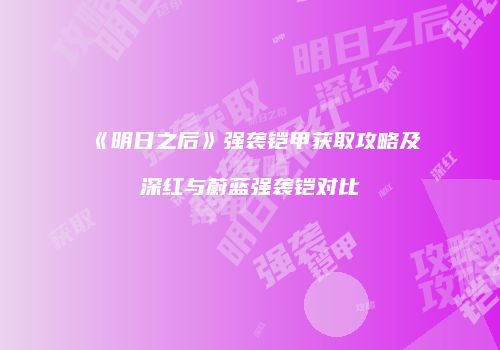 《明日之后》强袭铠甲获取攻略及深红与蔚蓝强袭铠对比