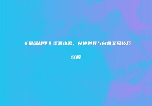 《星际战甲》资源攻略：兑换道具与白金交易技巧详解