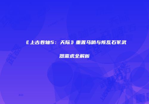 《上古卷轴5：天际》重置马哨与叛乱石冢武器需求全解析