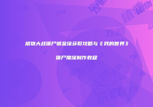 植物大战僵尸银金像获取攻略与《我的世界》僵尸雕像制作教程