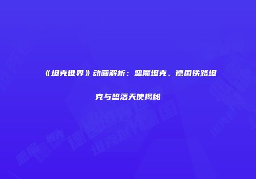 《坦克世界》动画解析：恶魔坦克、德国铁路坦克与堕落天使揭秘