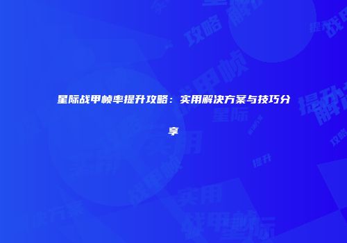 星际战甲帧率提升攻略：实用解决方案与技巧分享