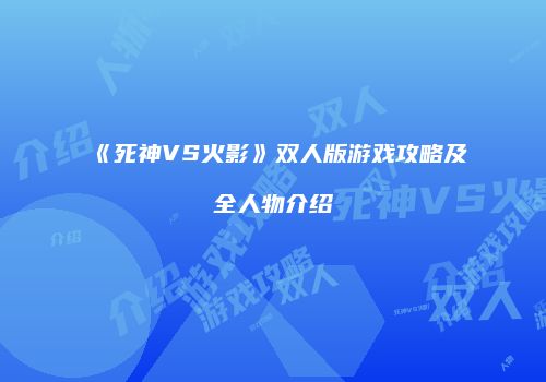 《死神VS火影》双人版游戏攻略及全人物介绍