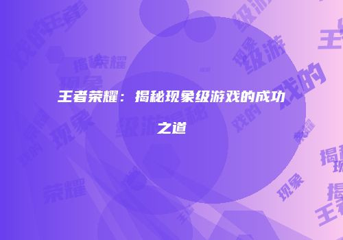 王者荣耀：揭秘现象级游戏的成功之道