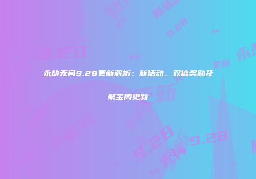 永劫无间9.28更新解析：新活动、双倍奖励及聚宝阁更新