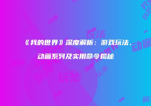 《我的世界》深度解析：游戏玩法、动画系列及实用命令揭秘