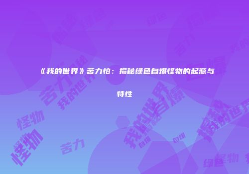 《我的世界》苦力怕：揭秘绿色自爆怪物的起源与特性