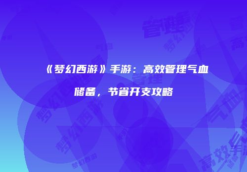 《梦幻西游》手游：高效管理气血储备，节省开支攻略