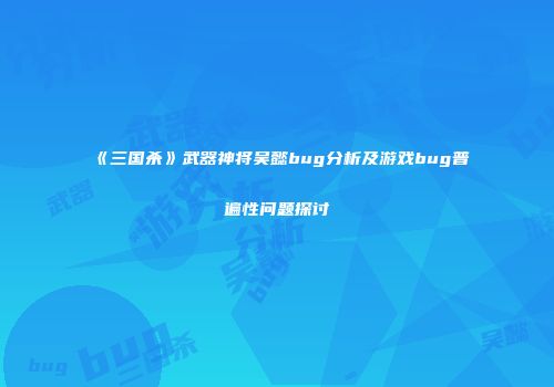 《三国杀》武器神将吴懿bug分析及游戏bug普遍性问题探讨