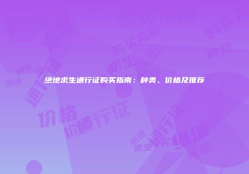 绝地求生通行证购买指南：种类、价格及推荐