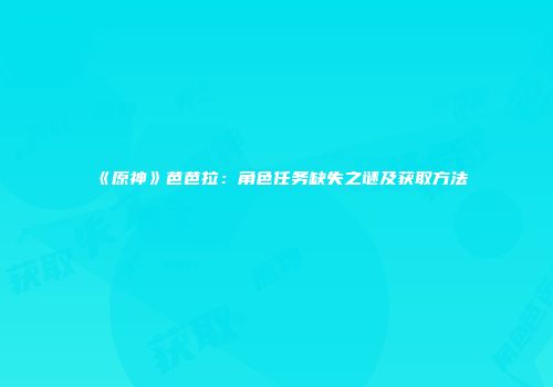 《原神》芭芭拉：角色任务缺失之谜及获取方法