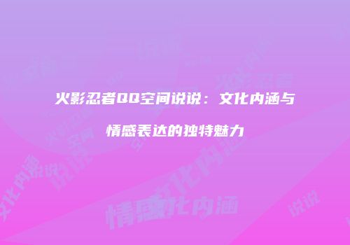 火影忍者QQ空间说说：文化内涵与情感表达的独特魅力