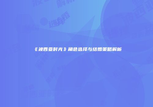 《波西亚时光》角色选择与结婚策略解析