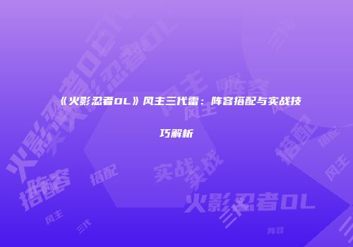 《火影忍者OL》风主三代雷：阵容搭配与实战技巧解析