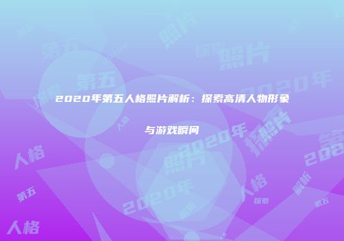 2020年第五人格照片解析：探索高清人物形象与游戏瞬间