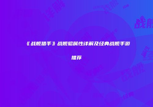 《战舰猎手》战舰貂属性详解及经典战舰手游推荐