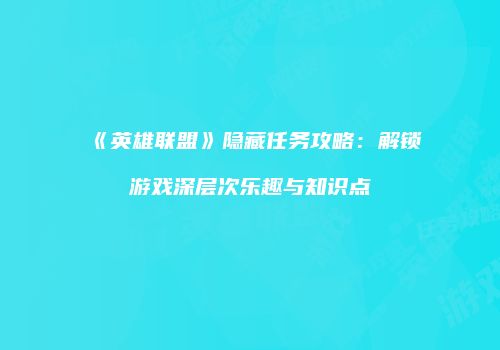 《英雄联盟》隐藏任务攻略：解锁游戏深层次乐趣与知识点