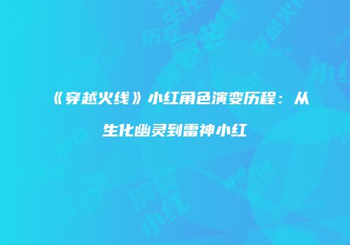 《穿越火线》小红角色演变历程：从生化幽灵到雷神小红