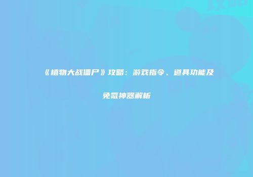 《植物大战僵尸》攻略：游戏指令、道具功能及免氪神器解析