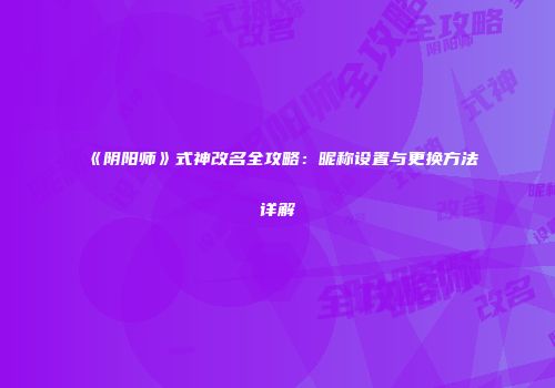 《阴阳师》式神改名全攻略：昵称设置与更换方法详解
