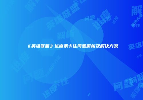 《英雄联盟》进度条卡住问题解析及解决方案