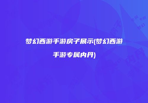 梦幻西游手游房子展示(梦幻西游手游专属内丹)
