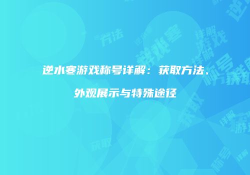 逆水寒游戏称号详解：获取方法、外观展示与特殊途径