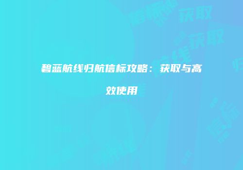 碧蓝航线归航信标攻略：获取与高效使用