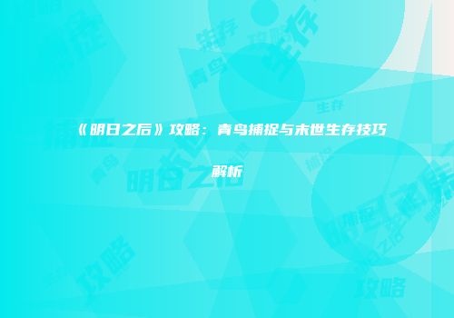 《明日之后》攻略：青鸟捕捉与末世生存技巧解析