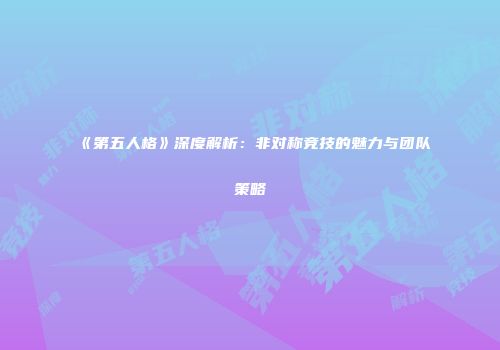 《第五人格》深度解析：非对称竞技的魅力与团队策略