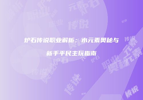 炉石传说职业解析：水元素奥秘与新手平民主玩指南