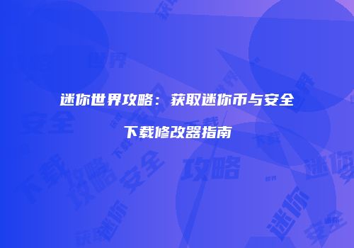 迷你世界攻略：获取迷你币与安全下载修改器指南