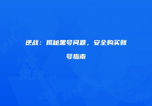 逆战：揭秘黑号问题，安全购买账号指南