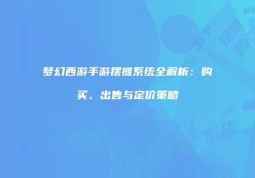 梦幻西游手游摆摊系统全解析：购买、出售与定价策略