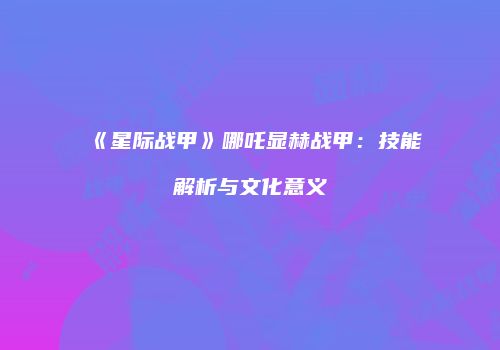 《星际战甲》哪吒显赫战甲：技能解析与文化意义