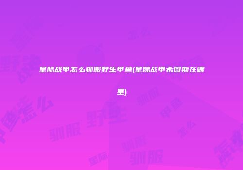 星际战甲怎么驯服野生甲鱼(星际战甲希图斯在哪里)