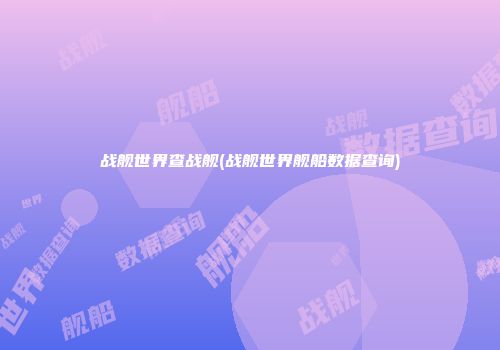 战舰世界查战舰(战舰世界舰船数据查询)