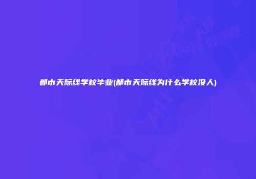都市天际线学校毕业(都市天际线为什么学校没人)