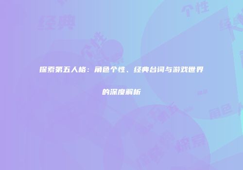 探索第五人格：角色个性、经典台词与游戏世界的深度解析