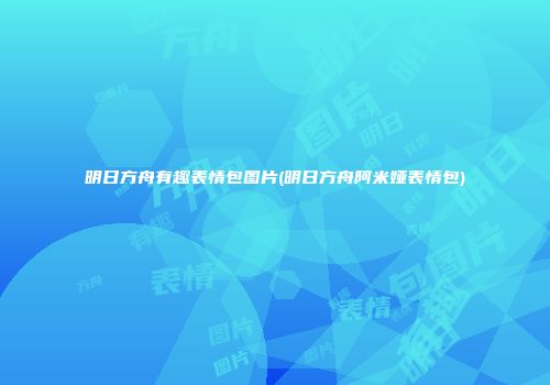 明日方舟有趣表情包图片(明日方舟阿米娅表情包)