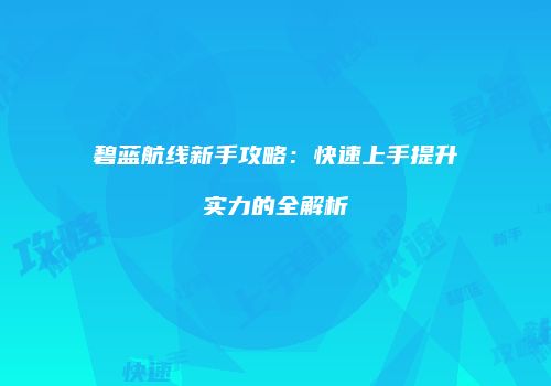 碧蓝航线新手攻略：快速上手提升实力的全解析