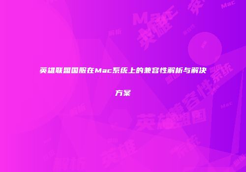 英雄联盟国服在Mac系统上的兼容性解析与解决方案