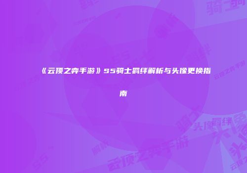 《云顶之弈手游》S5骑士羁绊解析与头像更换指南