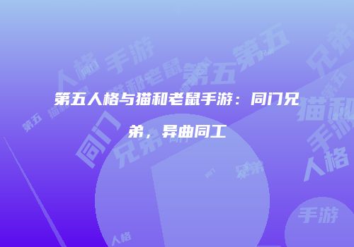 第五人格与猫和老鼠手游：同门兄弟，异曲同工