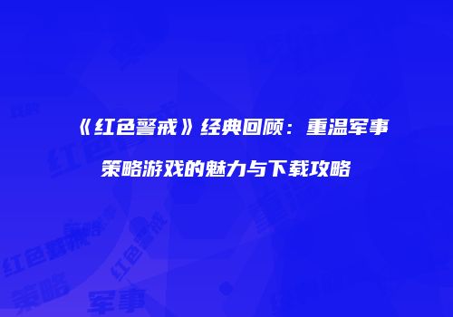 《红色警戒》经典回顾：重温军事策略游戏的魅力与下载攻略