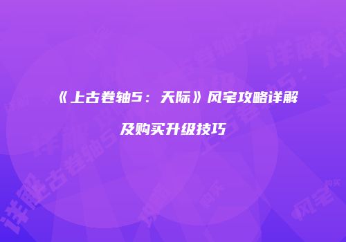 《上古卷轴5：天际》风宅攻略详解及购买升级技巧
