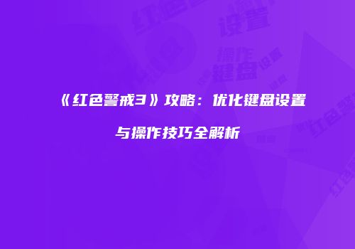 《红色警戒3》攻略：优化键盘设置与操作技巧全解析