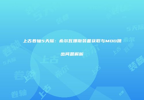 上古卷轴5天际：希尔瓦娜斯装备获取与MOD跳出问题解析